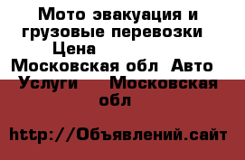 Мото-эвакуация,и грузовые перевозки › Цена ­ 1500-5000 - Московская обл. Авто » Услуги   . Московская обл.